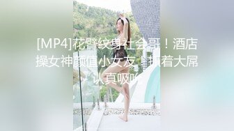 [MP4]花臂纹身社会哥！酒店操女神颜值小女友！抓着大屌认真吸吮