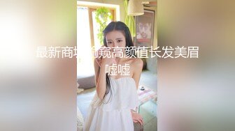 最新商城偷窥高颜值长发美眉嘘嘘