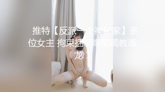 ✿推特【反派一个神秘家】多位女主 拘束捆绑爆菊调教毒龙 1