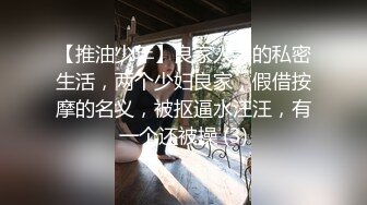 【推油少年】良家人妻的私密生活，两个少妇良家，假借按摩的名义，被抠逼水汪汪，有一个还被操 (3)