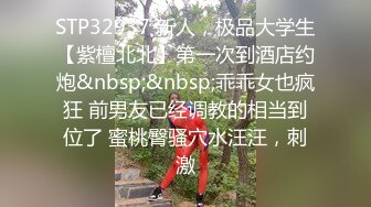 STP32937 新人，极品大学生【紫檀北北】第一次到酒店约炮&nbsp;&nbsp;乖乖女也疯狂 前男友已经调教的相当到位了 蜜桃臀骚穴水汪汪，刺激