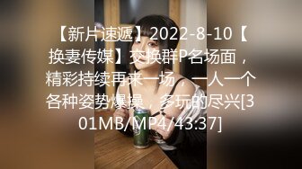 【新片速遞】2022-8-10【换妻传媒】交换群P名场面，精彩持续再来一场，一人一个各种姿势爆操，多玩的尽兴[301MB/MP4/43:37]