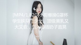 [MP4/1.82G]小哥爆操G罩杯学生妹早恋少女，顶级美乳又大又软，后入爆插奶子直晃