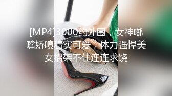 [MP4]3000约外围，女神嘟嘴娇嗔着实可爱，体力强悍美女招架不住连连求饶