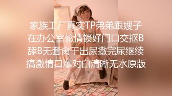 家族工厂真实TP弟弟跟嫂子在办公室偸情锁好门口交抠B舔B无套肏干出尿撒完尿继续搞激情口爆对白清晰无水原版