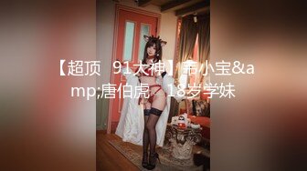 【超顶❤91大神】韦小宝&amp;唐伯虎✨ 18岁学妹