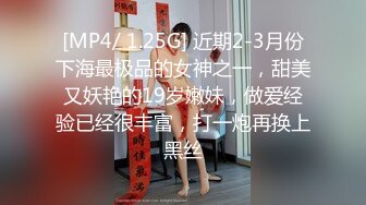 [MP4/ 1.25G] 近期2-3月份下海最极品的女神之一，甜美又妖艳的19岁嫩妹，做爱经验已经很丰富，打一炮再换上黑丝