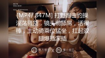 [MP4/ 847M] 打野跑击约操淫荡骚货，镜头前舔屌，活很棒，主动骑乘位猛坐，扛起双腿爆插深插