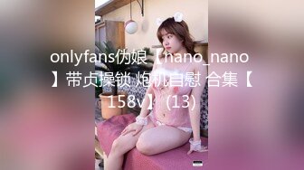 onlyfans伪娘【nano_nano 】带贞操锁 炮机自慰 合集【158v】 (13)