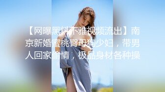 【网曝黑料不雅视频流出】南京新婚蜜桃臀母狗少妇，带男人回家偷情，极品身材各种操