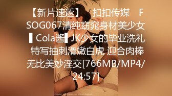 【新片速遞】 ✿扣扣传媒✿ FSOG067清纯窈窕身材美少女 ▌Cola酱▌JK少女的毕业洗礼 特写抽刺滑嫩白虎 迎合肉棒无比美妙淫交[766MB/MP4/24:57]