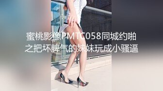 蜜桃影像PMTC058同城约啪之把坏脾气的妹妹玩成小骚逼