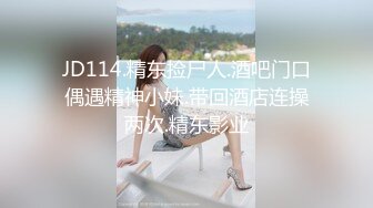 JD114.精东捡尸人.酒吧门口偶遇精神小妹.带回酒店连操两次.精东影业