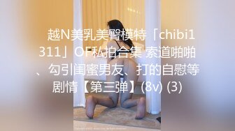 ✨越N美乳美臀模特「chibi1311」OF私拍合集 索道啪啪、勾引闺蜜男友、打的自慰等剧情【第三弹】(8v) (3)