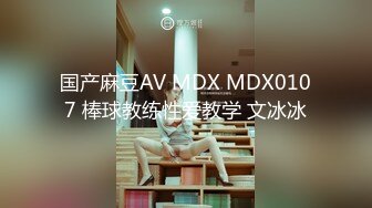 国产麻豆AV MDX MDX0107 棒球教练性爱教学 文冰冰