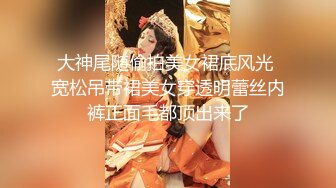 大神尾随偷拍美女裙底风光 宽松吊带裙美女穿透明蕾丝内裤正面毛都顶出来了