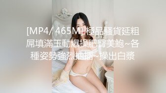 [MP4/ 465M] 極品騷貨延粗屌填滿玉動爆操肥臀美鮑~各種姿勢強烈抽插~操出白漿