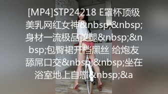 [MP4]STP24218 E罩杯顶级美乳网红女神&nbsp;&nbsp;身材一流极品美腿&nbsp;&nbsp;包臀裙开档黑丝 给炮友舔屌口交&nbsp;&nbsp;坐在浴室地上自慰&nbsp;&a