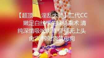 【超顶❤️淫乱大神】二代CC✨ 嫩足白丝学生妹骑乘术 清纯深情吸吮肉棒 坚硬无上头肏穴 榨射浇筑母狗