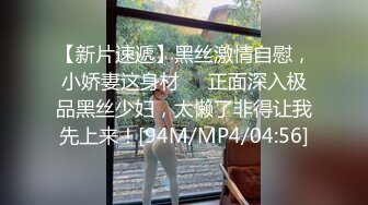 【新片速遞】黑丝激情自慰，小娇妻这身材❤️正面深入极品黑丝少妇，太懒了非得让我先上来！[94M/MP4/04:56]