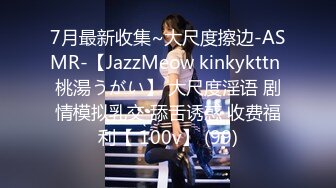 7月最新收集~大尺度擦边-ASMR-【JazzMeow kinkykttn 桃湯うがい】 大尺度淫语 剧情模拟乳交 舔舌诱惑 收费福利【 100v】 (99)