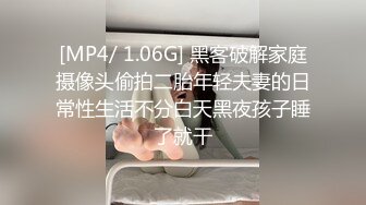 [MP4/ 1.06G] 黑客破解家庭摄像头偷拍二胎年轻夫妻的日常性生活不分白天黑夜孩子睡了就干