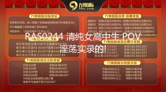 RAS0244 清纯女高中生 POV淫荡实录的!