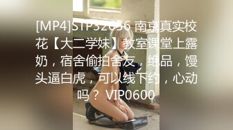 [MP4]STP32656 南京真实校花【大二学妹】教室课堂上露奶，宿舍偷拍舍友，绝品，馒头逼白虎，可以线下约，心动吗？ VIP0600