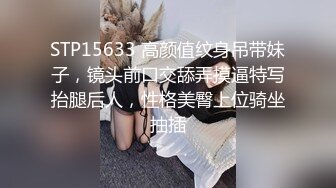 STP15633 高颜值纹身吊带妹子，镜头前口交舔弄摸逼特写抬腿后人，性格美臀上位骑坐抽插