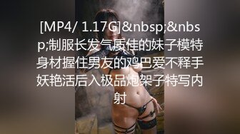 [MP4/ 1.17G]&nbsp;&nbsp;制服长发气质佳的妹子模特身材握住男友的鸡巴爱不释手妖艳活后入极品炮架子特写内射