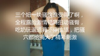 三个妞一块骚这谁受得了啊，全程露脸激情艳舞扭动骚臀，吃奶玩逼道具不停抽插，把骚穴都给捅大了精彩刺激