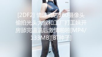 [2DF2] 情趣酒店360摄像头偷拍光头大叔和工厂打工妹开房舔完逼逼后激情啪啪[MP4/133MB][BT种子]