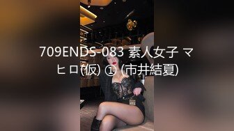 709ENDS-083 素人女子 マヒロ(仮) ① (市井結夏)