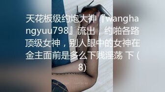 天花板级约炮大神『wanghangyuu798』流出，约啪各路顶级女神，别人眼中的女神在金主面前是多么下贱淫荡 下 (8)