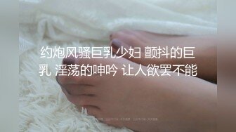 约炮风骚巨乳少妇 颤抖的巨乳 淫荡的呻吟 让人欲罢不能