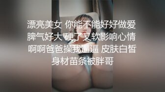 漂亮美女 你能不能好好做爱 脾气好大 硬了又软影响心情 啊啊爸爸操我逼逼 皮肤白皙身材苗条被胖哥