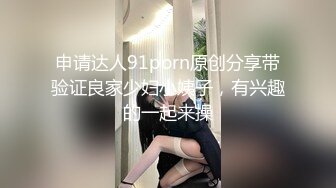 申请达人91porn原创分享带验证良家少妇小姨子，有兴趣的一起来操