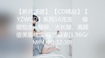 【新片速遞】 【CD精品】【YZWCD】系列16连发❤️ 偷窥包含jk制服、大长腿、高颜值美眉裙底 视觉盛宴[1.96G/MP4/00:32:30]