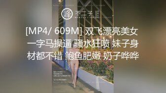 [MP4/ 609M] 双飞漂亮美女 一字马操逼 骚水狂喷 妹子身材都不错 鲍鱼肥嫩 奶子哗哗