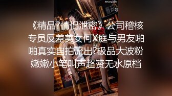 《精品?情侣泄密》公司稽核专员反差美女何X庭与男友啪啪真实自拍流出?极品大波粉嫩嫩小笔叫声超赞无水原档