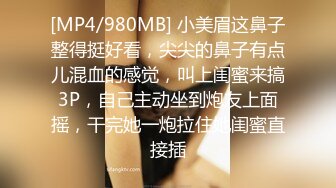 [MP4/980MB] 小美眉这鼻子整得挺好看，尖尖的鼻子有点儿混血的感觉，叫上闺蜜来搞3P，自己主动坐到炮友上面摇，干完她一炮拉住她闺蜜直接插