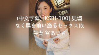 (中文字幕) [KSBJ-100] 見境なく男を喰い漁るセックス依存妻 谷あづさ