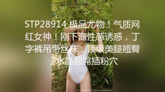 STP28914 极品尤物！气质网红女神！刚下海性感诱惑，丁字裤吊带丝袜，顶级美腿翘臀，水晶假屌插粉穴