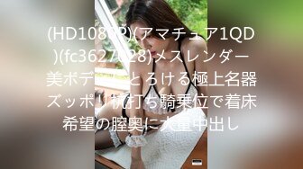 (HD1080P)(アマチュア1QD)(fc3627028)メスレンダー美ボディにとろける極上名器ズッポリ杭打ち騎乗位で着床希望の膣奥に大量中出し