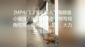 [MP4/ 1.39G] 新人下海颜值小骚货！出租屋操逼！特写视角吃屌，后入爆操骚穴，大力撞击屁股