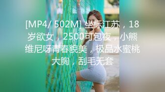 [MP4/ 502M] 坐标江苏，18岁欲女，2500可包夜，小熊维尼呀青春貌美，极品水蜜桃大胸，刮毛无套