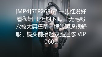 [MP4]STP26862 一头红发好看御姐 ！近期下海 ！无毛粉穴被大屌狂草，埋头舔逼很舒服，镜头前抬起双腿猛怼 VIP0600