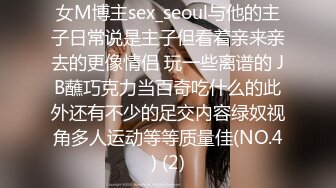 女M博主sex_seoul与他的主子日常说是主子但看着亲来亲去的更像情侣 玩一些离谱的 JB蘸巧克力当百奇吃什么的此外还有不少的足交内容绿奴视角多人运动等等质量佳(NO.4) (2)