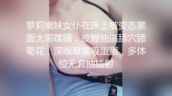 萝莉嫩妹女仆在床上被变态蒙面大哥蹂躏，皮鞭抽逼舔穴舔菊花，深喉草嘴吸蛋蛋，多体位无套抽插射