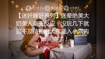 【迷奸睡奸系列】迷晕绝美大奶美人毫无反应，没玩几下就迫不及待掏出大屌插入小穴内，瞬间爽了！